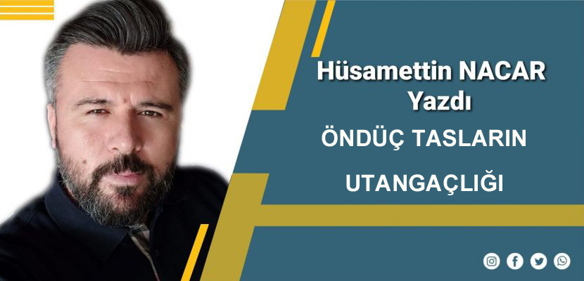 ÖNDÜÇ TASLARIN UTANGAÇLIĞI