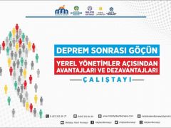 Deprem Sonrası Göçün Yerel Yönetimler Açısından Avantajları ve Dezavantajları Çalıştayının Sonuç Raporu Yayımlandı